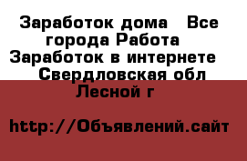 Заработок дома - Все города Работа » Заработок в интернете   . Свердловская обл.,Лесной г.
